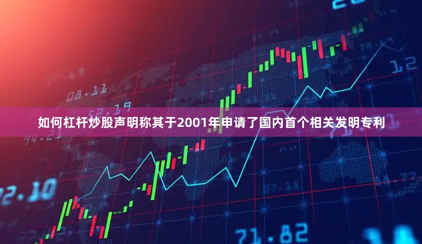 如何杠杆炒股声明称其于2001年申请了国内首个相关发明专利