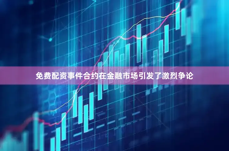 免费配资事件合约在金融市场引发了激烈争论