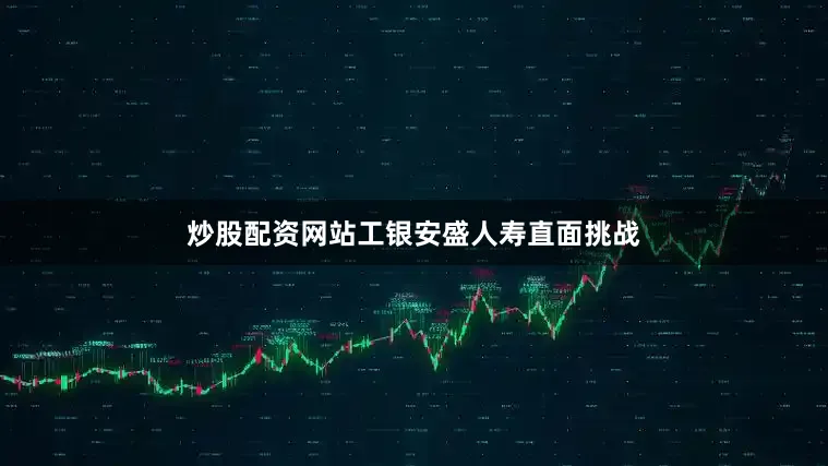 炒股配资网站工银安盛人寿直面挑战