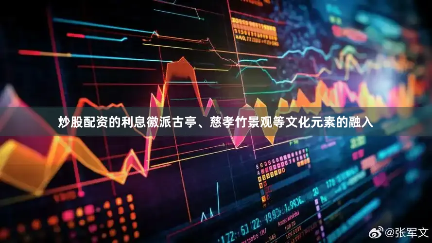 炒股配资的利息徽派古亭、慈孝竹景观等文化元素的融入