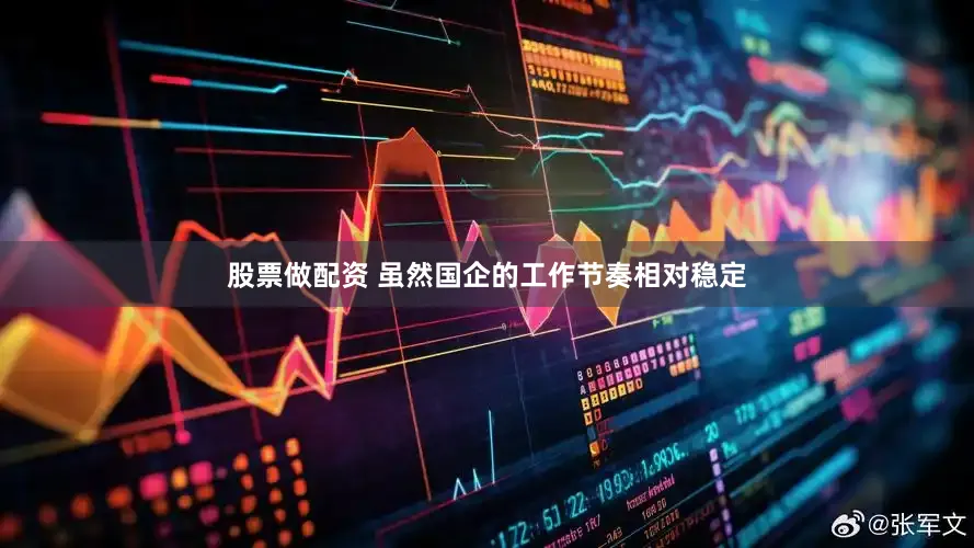 股票做配资 虽然国企的工作节奏相对稳定