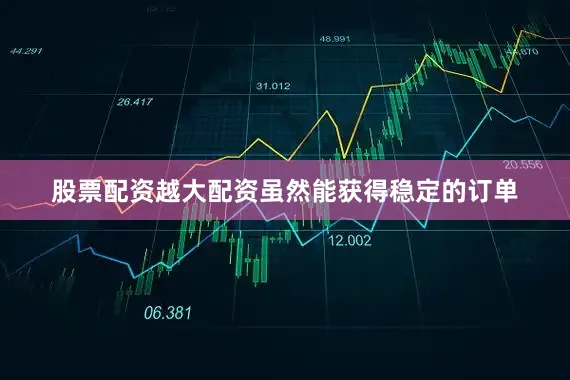 股票配资越大配资虽然能获得稳定的订单