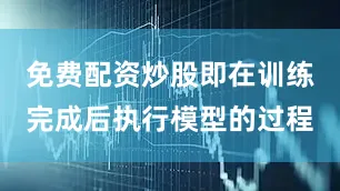免费配资炒股即在训练完成后执行模型的过程