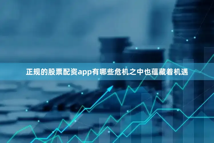 正规的股票配资app有哪些危机之中也蕴藏着机遇