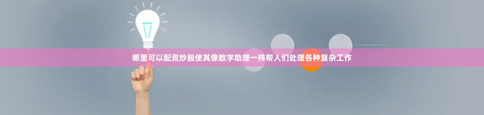 哪里可以配资炒股使其像数字助理一样帮人们处理各种复杂工作