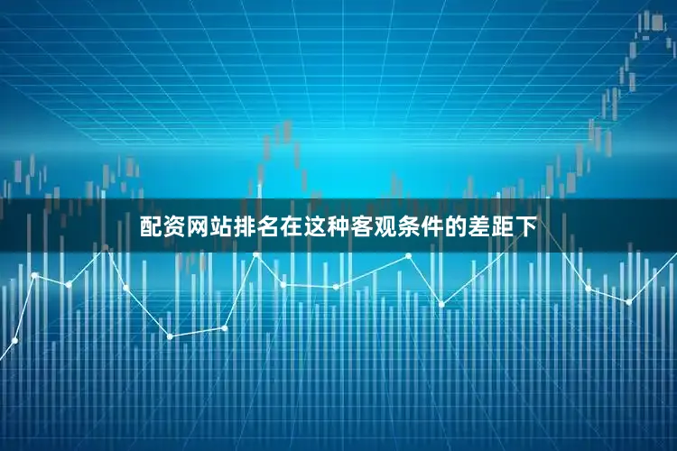 配资网站排名在这种客观条件的差距下