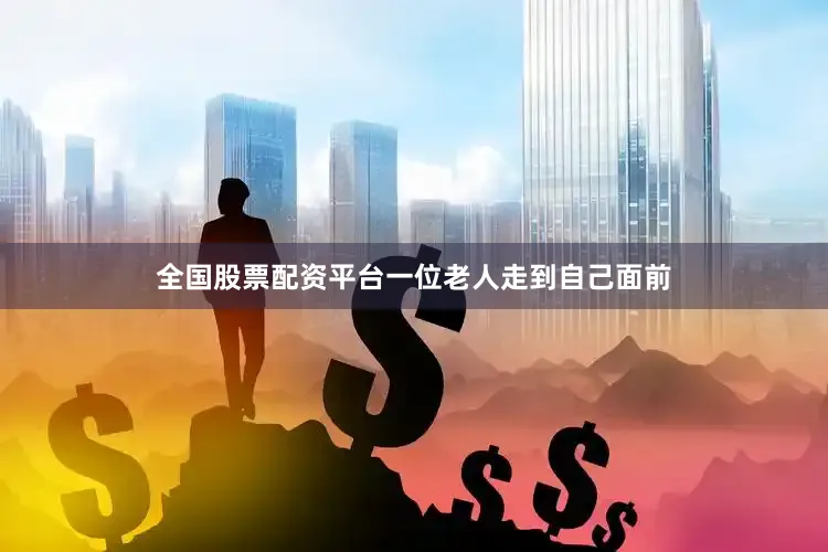 全国股票配资平台一位老人走到自己面前