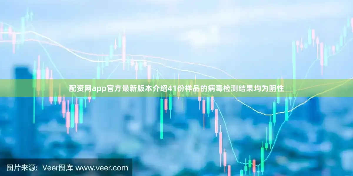 配资网app官方最新版本介绍41份样品的病毒检测结果均为阴性
