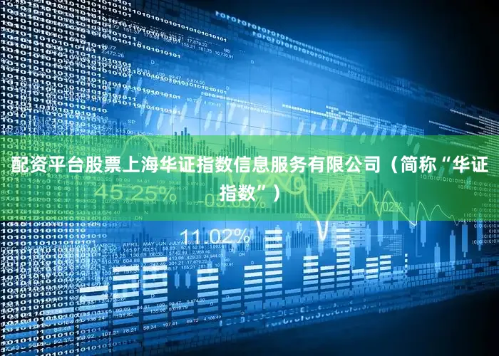 配资平台股票上海华证指数信息服务有限公司（简称“华证指数”）