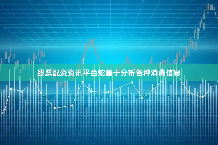 股票配资资讯平台蛇善于分析各种消费信息