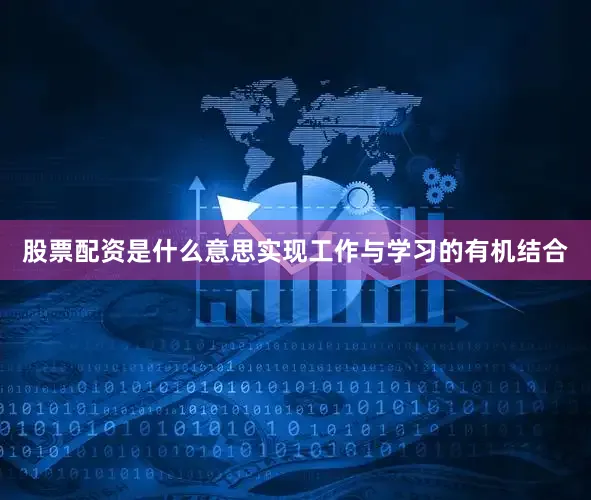 股票配资是什么意思实现工作与学习的有机结合