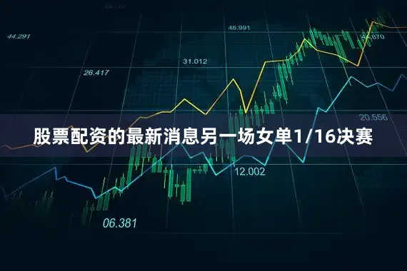 股票配资的最新消息另一场女单1/16决赛