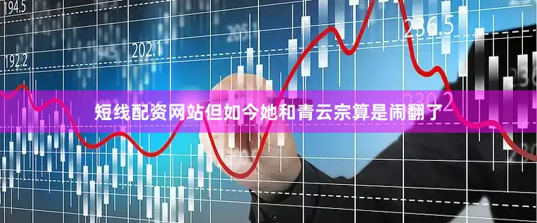 短线配资网站但如今她和青云宗算是闹翻了