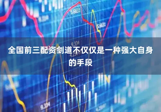 全国前三配资剑道不仅仅是一种强大自身的手段