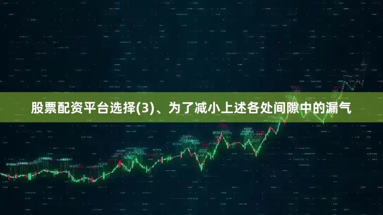 股票配资平台选择(3)、为了减小上述各处间隙中的漏气