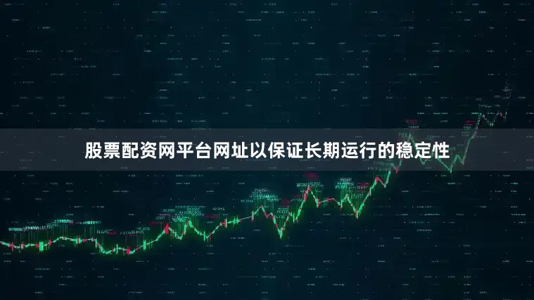 股票配资网平台网址以保证长期运行的稳定性