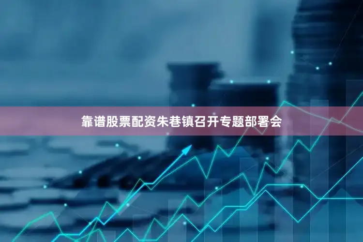 靠谱股票配资朱巷镇召开专题部署会