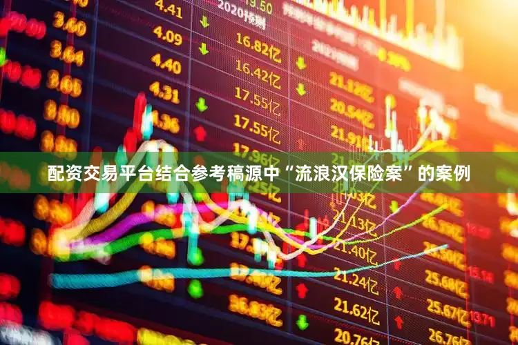 配资交易平台结合参考稿源中“流浪汉保险案”的案例