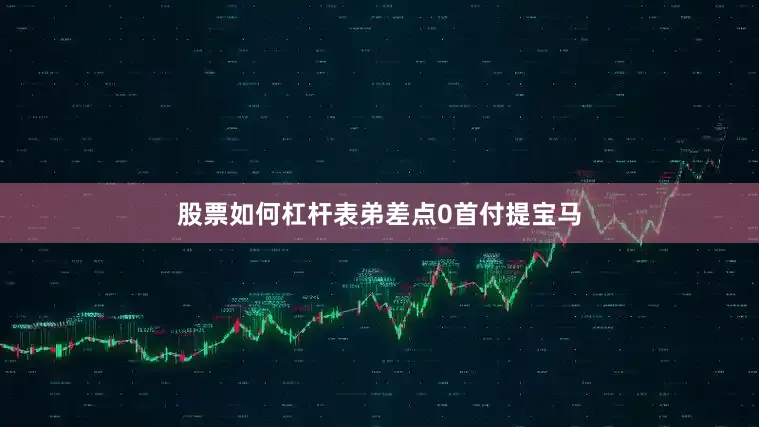 股票如何杠杆表弟差点0首付提宝马