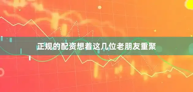 正规的配资想着这几位老朋友重聚