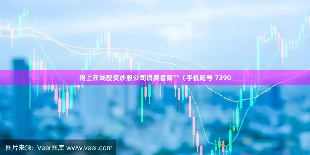 网上在线配资炒股公司消费者隋**（手机尾号 7390