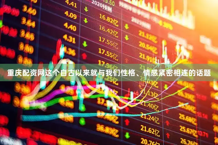 重庆配资网这个自古以来就与我们性格、情感紧密相连的话题
