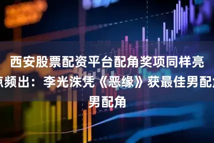 西安股票配资平台配角奖项同样亮点频出：李光洙凭《恶缘》获最佳男配角