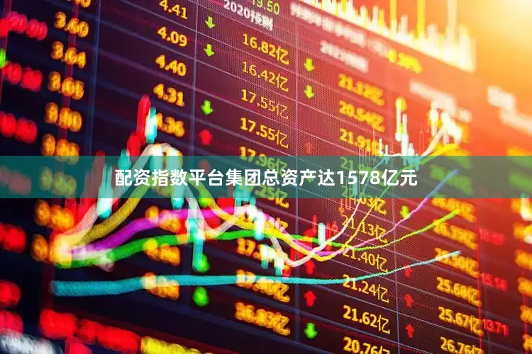 配资指数平台集团总资产达1578亿元