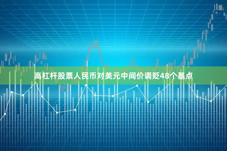 高杠杆股票人民币对美元中间价调贬48个基点
