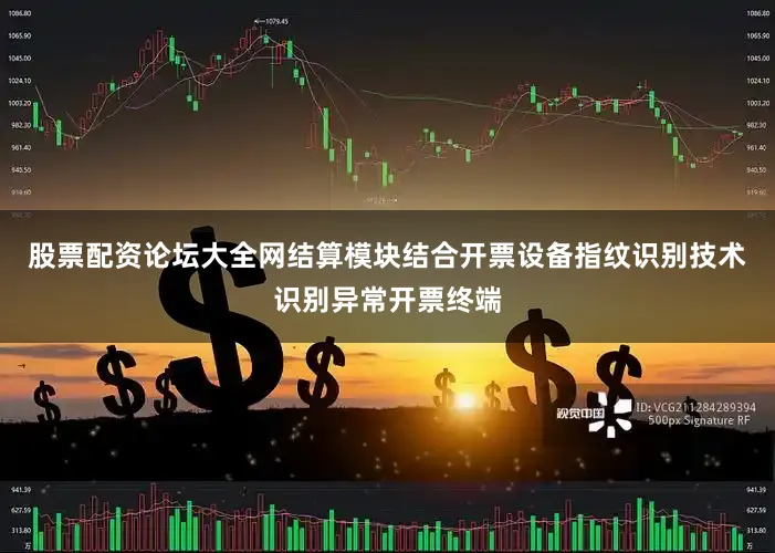 股票配资论坛大全网结算模块结合开票设备指纹识别技术识别异常开票终端