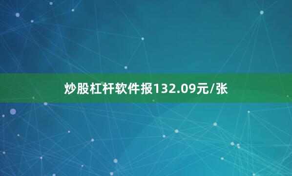 炒股杠杆软件报132.09元/张