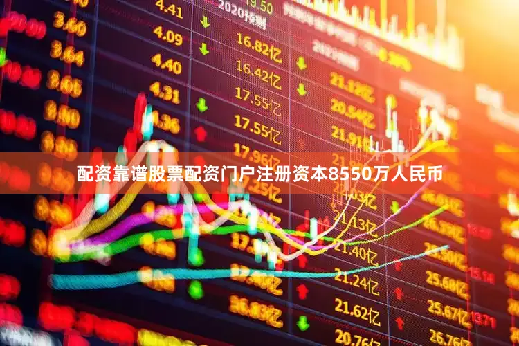 配资靠谱股票配资门户注册资本8550万人民币