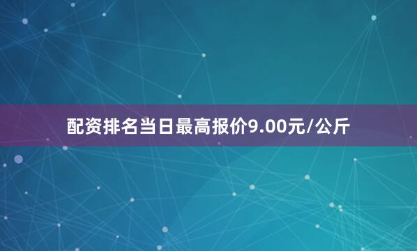 配资排名当日最高报价9.00元/公斤