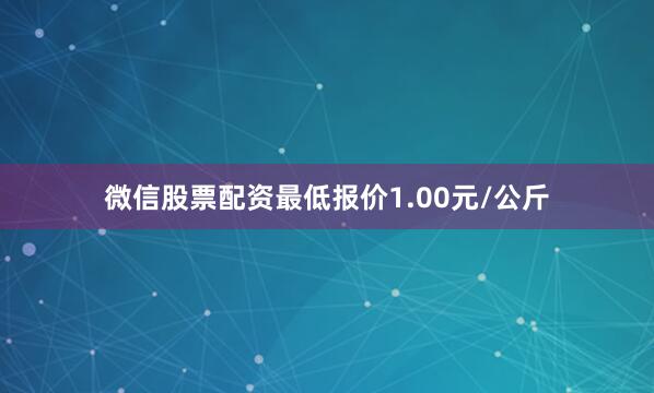 微信股票配资最低报价1.00元/公斤