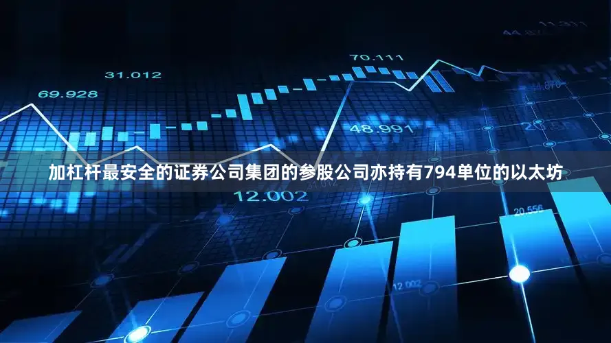 加杠杆最安全的证券公司集团的参股公司亦持有794单位的以太坊