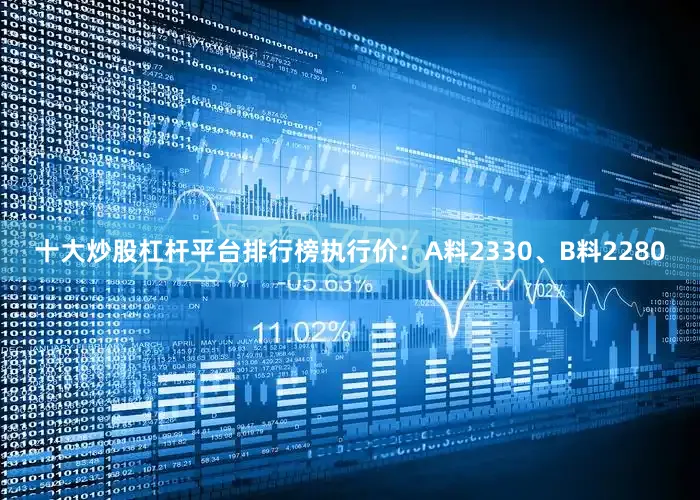 十大炒股杠杆平台排行榜执行价：A料2330、B料2280