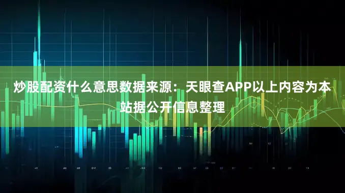 炒股配资什么意思数据来源：天眼查APP以上内容为本站据公开信息整理