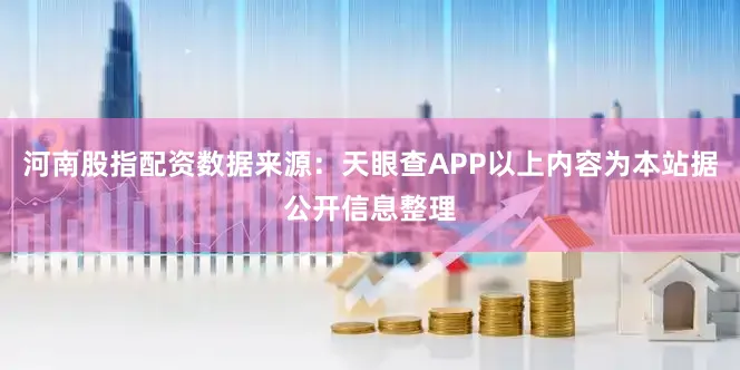 河南股指配资数据来源：天眼查APP以上内容为本站据公开信息整理
