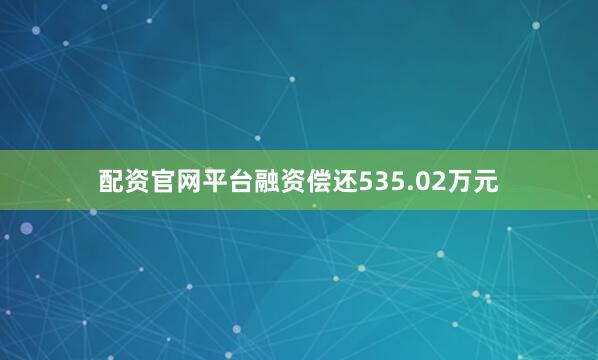 配资官网平台融资偿还535.02万元