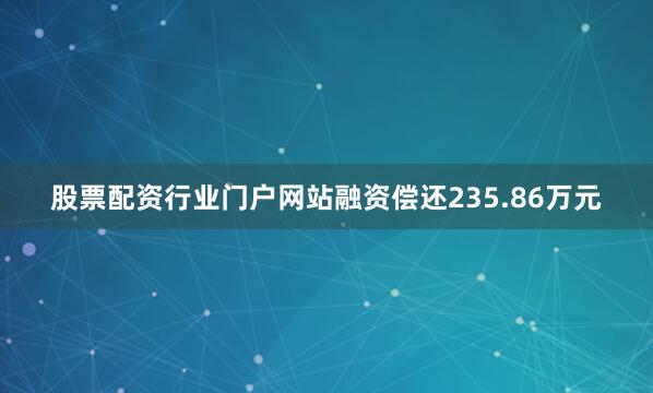 股票配资行业门户网站融资偿还235.86万元