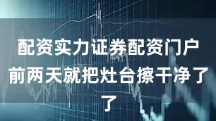 配资实力证券配资门户前两天就把灶台擦干净了