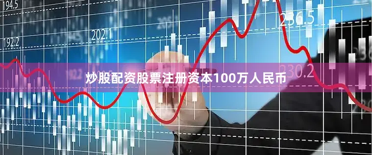 炒股配资股票注册资本100万人民币