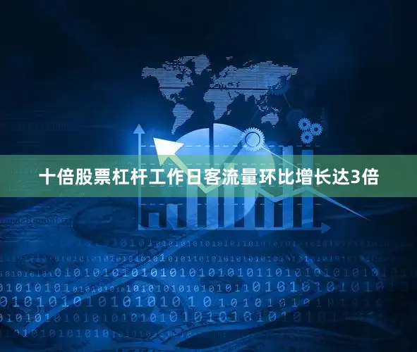 十倍股票杠杆工作日客流量环比增长达3倍
