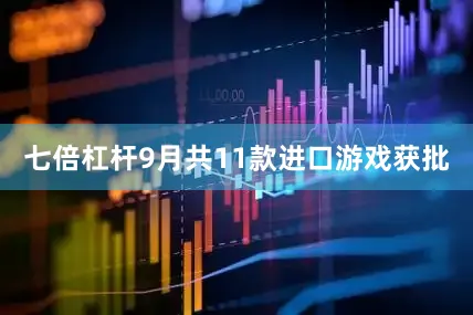 七倍杠杆9月共11款进口游戏获批