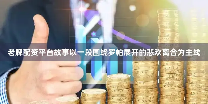 老牌配资平台故事以一段围绕罗帕展开的悲欢离合为主线