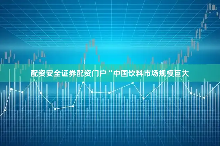 配资安全证券配资门户“中国饮料市场规模巨大