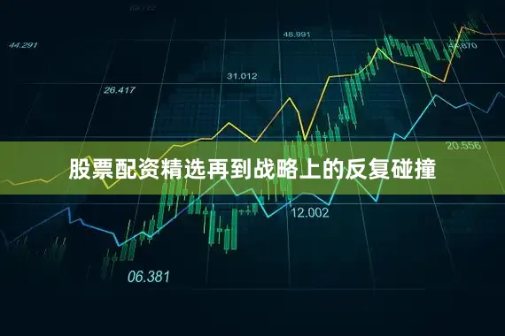 股票配资精选再到战略上的反复碰撞