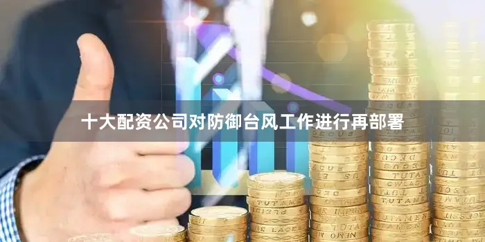十大配资公司对防御台风工作进行再部署