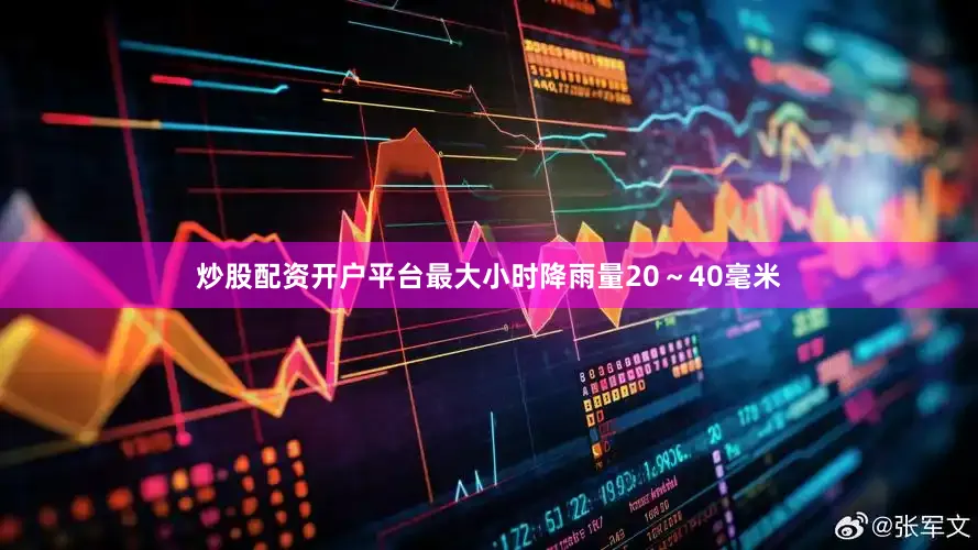 炒股配资开户平台最大小时降雨量20～40毫米