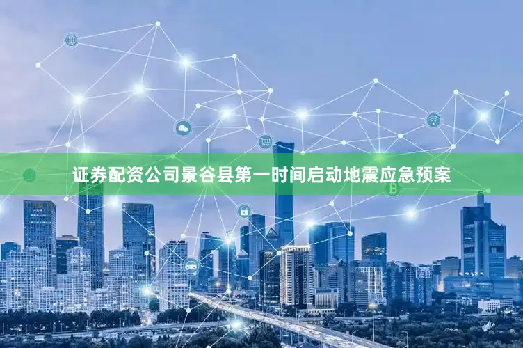 证券配资公司景谷县第一时间启动地震应急预案